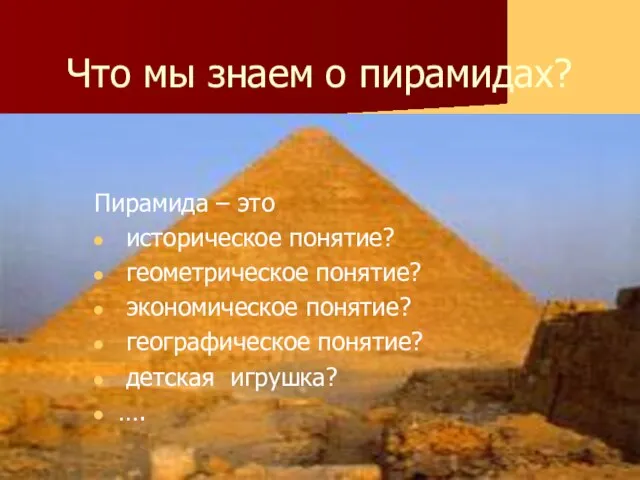 Что мы знаем о пирамидах? Пирамида – это историческое понятие? геометрическое понятие?