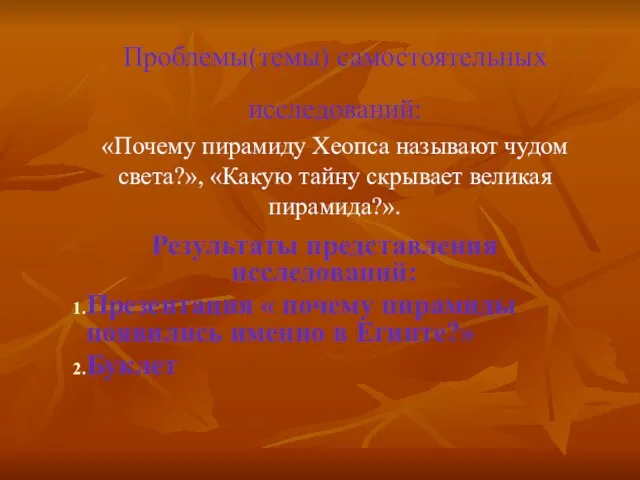 Проблемы(темы) самостоятельных исследований: «Почему пирамиду Хеопса называют чудом света?», «Какую тайну скрывает