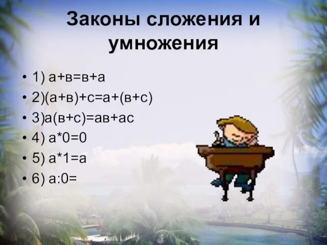 Законы сложения и умножения 1) а+в=в+а 2)(а+в)+с=а+(в+с) 3)а(в+с)=ав+ас 4) а*0=0 5) а*1=а 6) а:0=