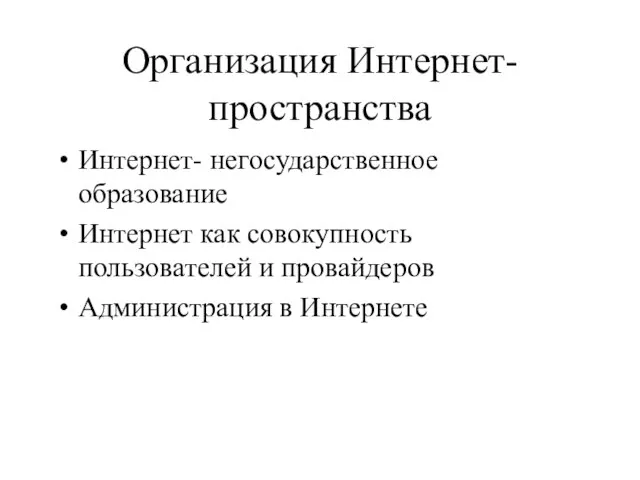 Организация Интернет-пространства Интернет- негосударственное образование Интернет как совокупность пользователей и провайдеров Администрация в Интернете