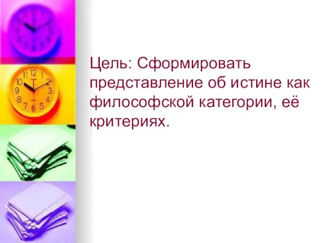 Цель: Сформировать представление об истине как философской категории, её критериях.