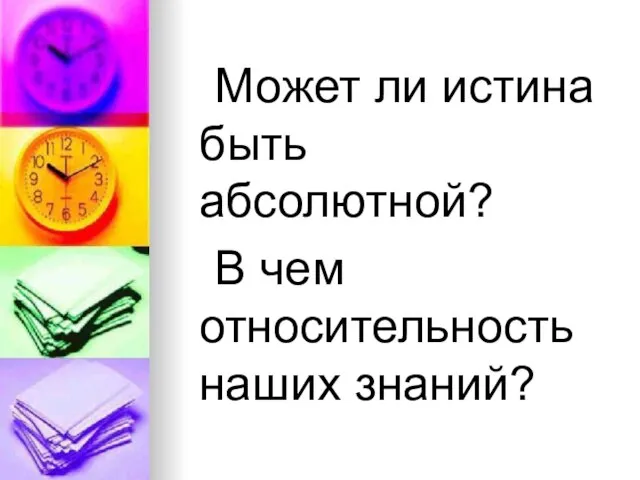 Может ли истина быть абсолютной? В чем относительность наших знаний?