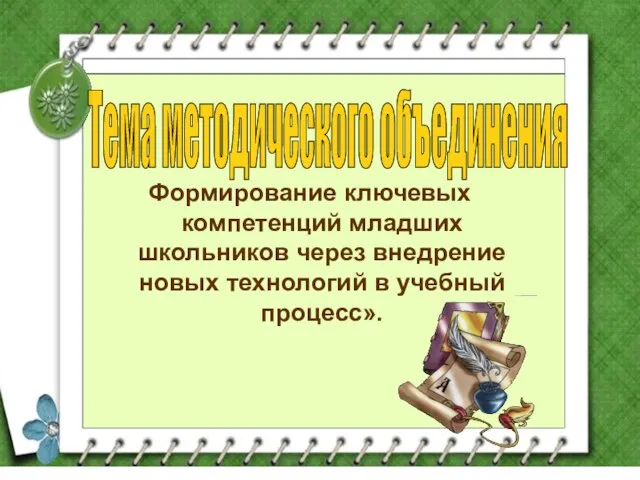 Тема методического объединения Формирование ключевых компетенций младших школьников через внедрение новых технологий в учебный процесс».