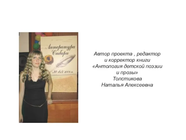Автор проекта , редактор и корректор книги «Антология детской поэзии и прозы» Толстикова Наталья Алексеевна
