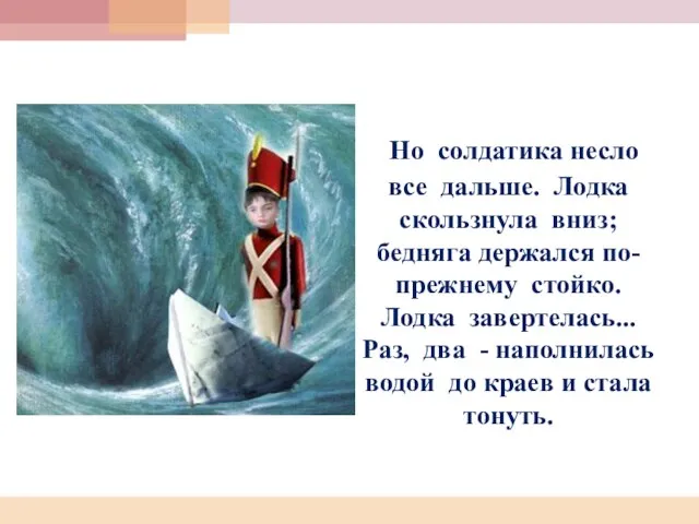 Но солдатика несло все дальше. Лодка скользнула вниз; бедняга держался по-прежнему стойко.