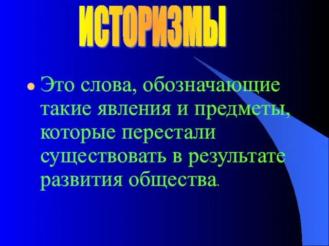 Это слова, обозначающие такие явления и предметы, которые перестали существовать в результате развития общества. ИСТОРИЗМЫ