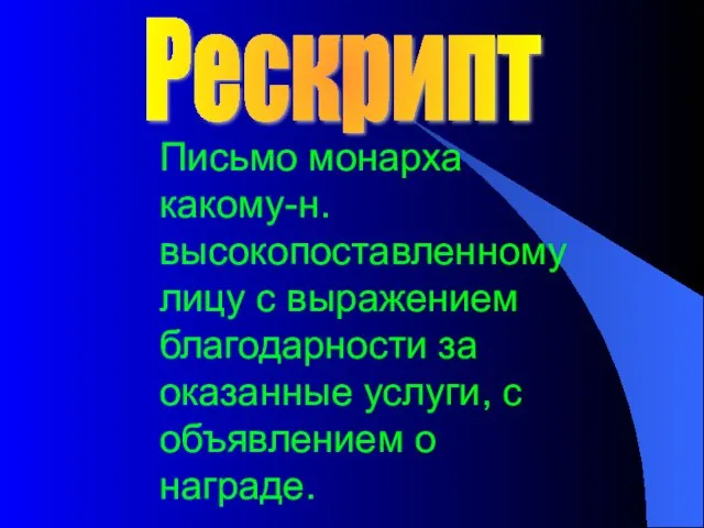 Письмо монарха какому-н. высокопоставленному лицу с выражением благодарности за оказанные услуги, с объявлением о награде. Рескрипт