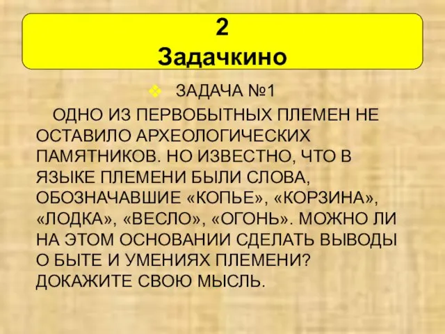 ЗАДАЧА №1 ОДНО ИЗ ПЕРВОБЫТНЫХ ПЛЕМЕН НЕ ОСТАВИЛО АРХЕОЛОГИЧЕСКИХ ПАМЯТНИКОВ. НО ИЗВЕСТНО,