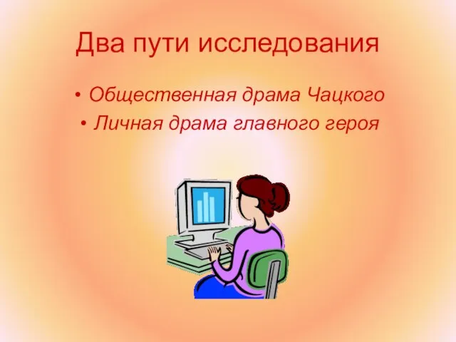 Два пути исследования Общественная драма Чацкого Личная драма главного героя