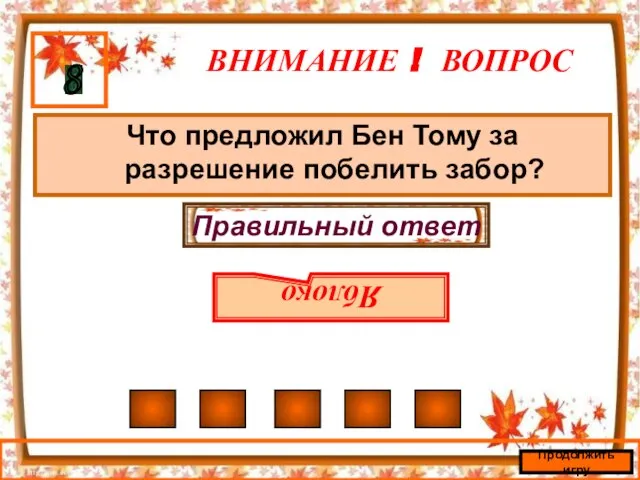 ВНИМАНИЕ ! ВОПРОС Что предложил Бен Тому за разрешение побелить забор? 8 Правильный ответ Яблоко