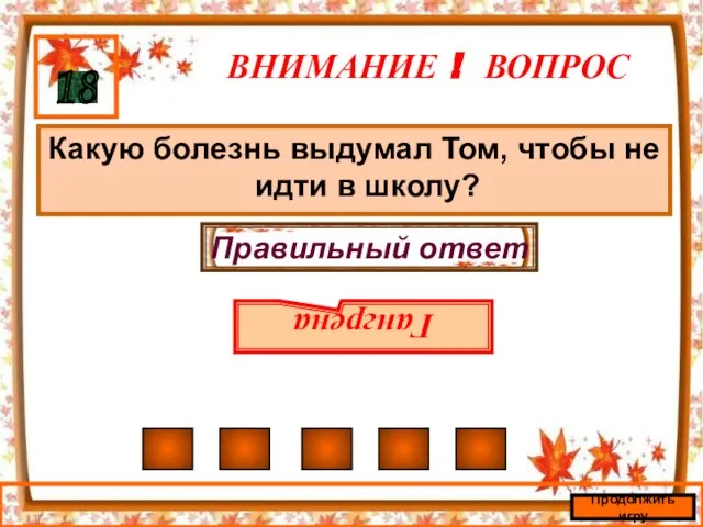 ВНИМАНИЕ ! ВОПРОС Какую болезнь выдумал Том, чтобы не идти в школу? 18 Правильный ответ Гангрена