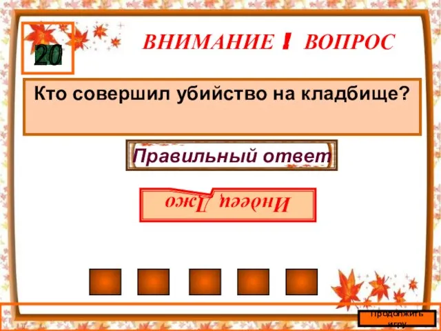 ВНИМАНИЕ ! ВОПРОС Кто совершил убийство на кладбище? 20 Правильный ответ Индеец Джо