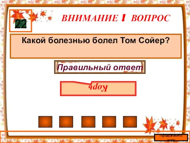 ВНИМАНИЕ ! ВОПРОС Какой болезнью болел Том Сойер? 22 Правильный ответ Корь