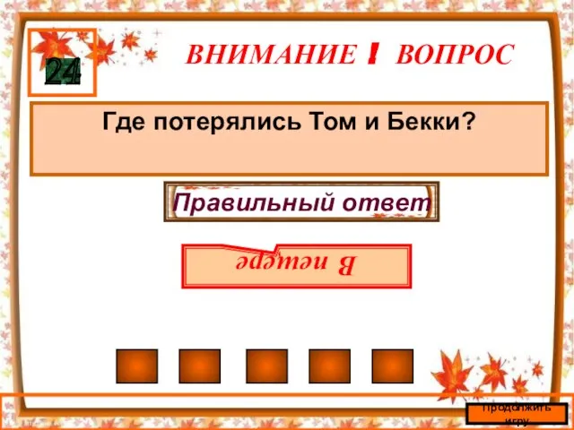 ВНИМАНИЕ ! ВОПРОС Где потерялись Том и Бекки? 24 Правильный ответ В пещере