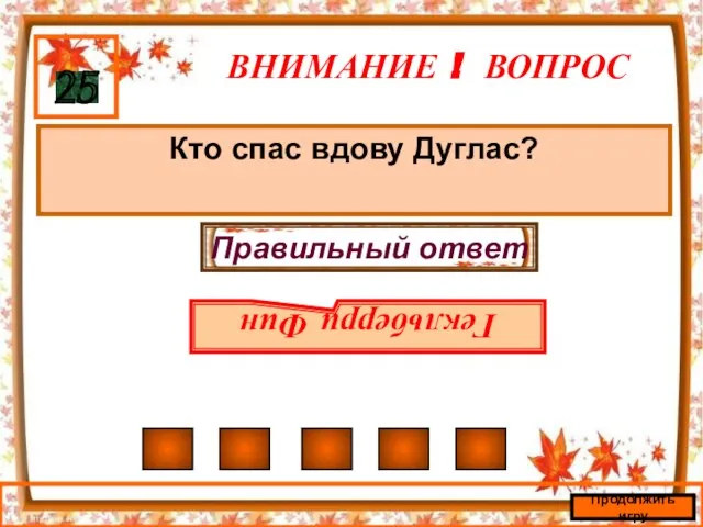 ВНИМАНИЕ ! ВОПРОС Кто спас вдову Дуглас? 25 Правильный ответ Гекльберри Фин