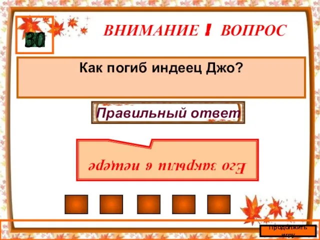 ВНИМАНИЕ ! ВОПРОС Как погиб индеец Джо? 30 Правильный ответ Его закрыли в пещере