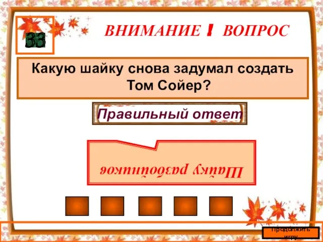 ВНИМАНИЕ ! ВОПРОС Какую шайку снова задумал создать Том Сойер? 33 Правильный ответ Шайку разбойников