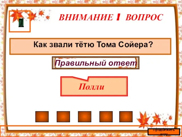 ВНИМАНИЕ ! ВОПРОС Как звали тётю Тома Сойера? 1 Правильный ответ Полли