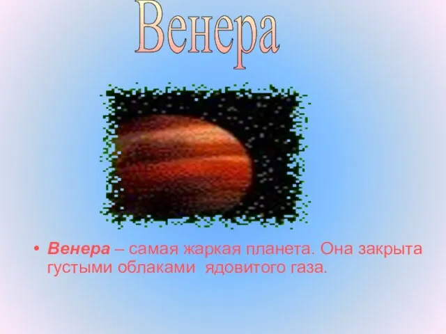 Венера – самая жаркая планета. Она закрыта густыми облаками ядовитого газа. Венера