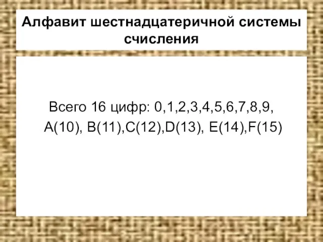 Алфавит шестнадцатеричной системы счисления Всего 16 цифр: 0,1,2,3,4,5,6,7,8,9, A(10), B(11),C(12),D(13), E(14),F(15)