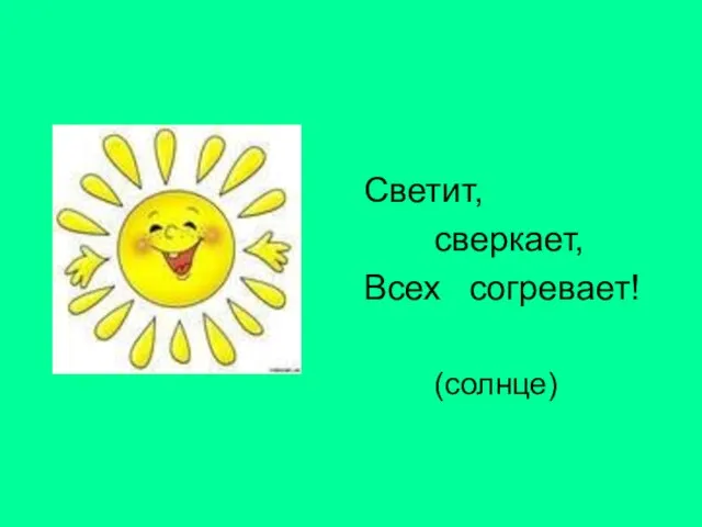 Светит, сверкает, Всех согревает! (солнце)