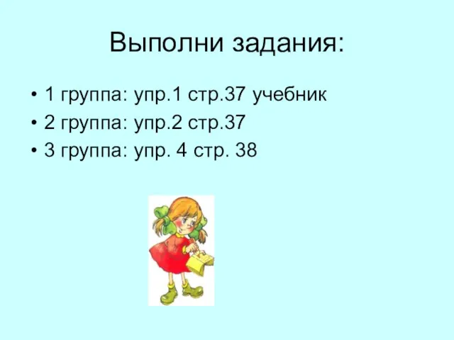 Выполни задания: 1 группа: упр.1 стр.37 учебник 2 группа: упр.2 стр.37 3