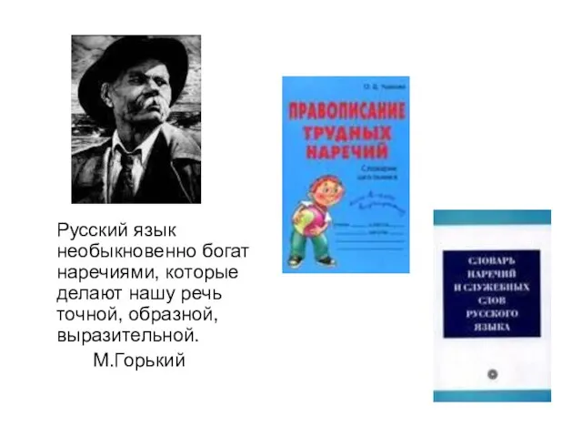 Русский язык необыкновенно богат наречиями, которые делают нашу речь точной, образной, выразительной. М.Горький