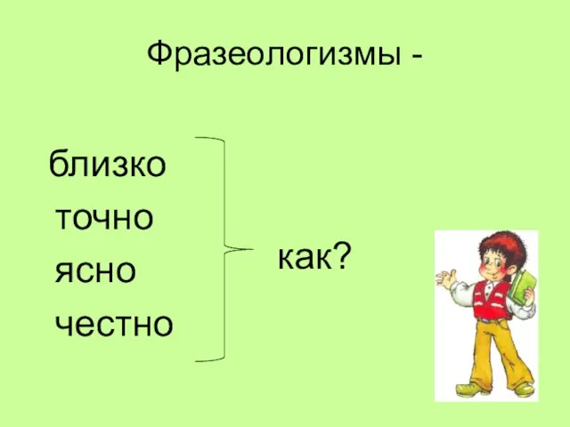 Фразеологизмы - близко точно ясно честно как?