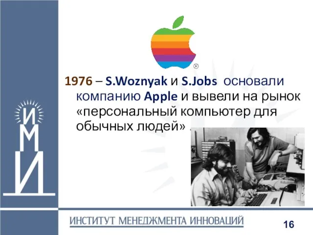 1976 – S.Woznyak и S.Jobs основали компанию Apple и вывели на рынок