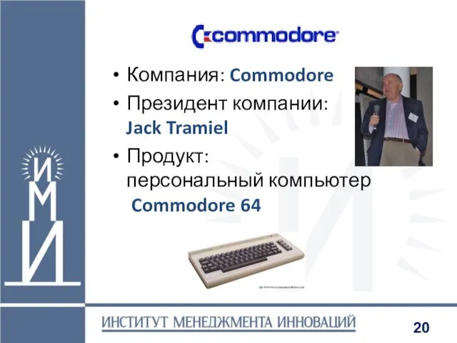 Компания: Commodore Президент компании: Jack Tramiel Продукт: персональный компьютер Commodore 64