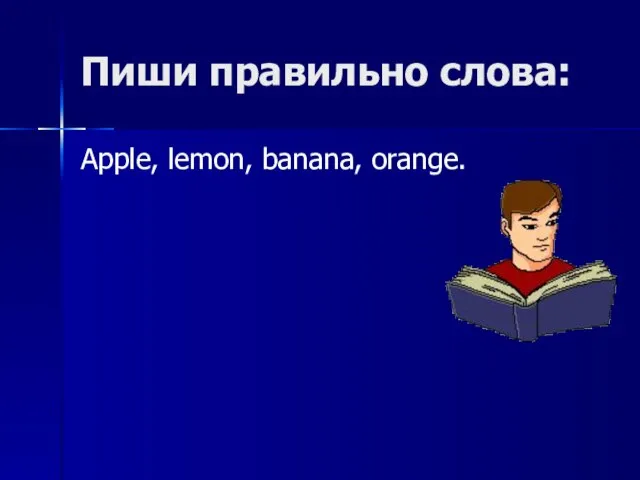 Пиши правильно слова: Apple, lemon, banana, orange.