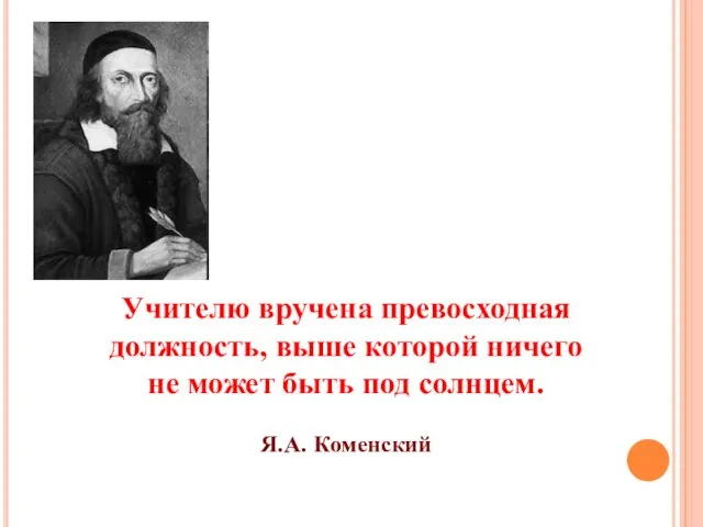 Учителю вручена превосходная должность, выше которой ничего не может быть под солнцем. Я.А. Коменский