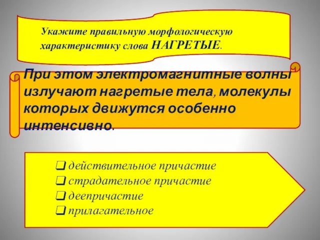 Укажите правильную морфологическую характеристику слова НАГРЕТЫЕ. При этом электромагнитные волны излучают нагретые