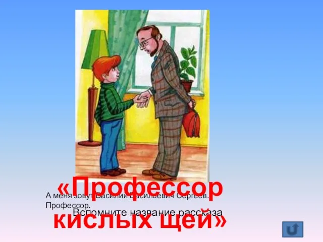 А меня зовут Василий Васильевич Сергеев. Профессор. Вспомните название рассказа «Профессор кислых щей»