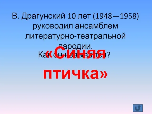 В. Драгунский 10 лет (1948—1958) руководил ансамблем литературно-театральной пародии. Как он назывался? «Синяя птичка»