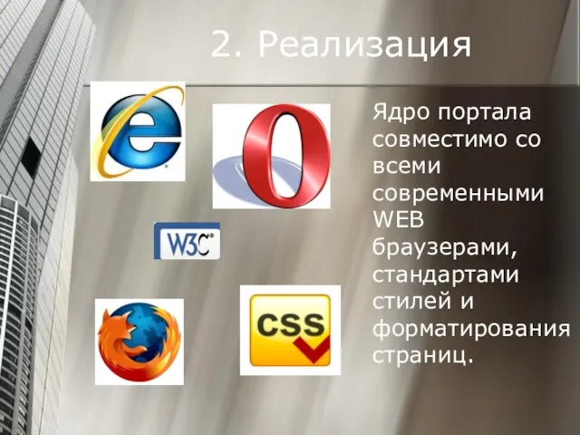 2. Реализация Ядро портала совместимо со всеми современными WEB браузерами, стандартами стилей и форматирования страниц.