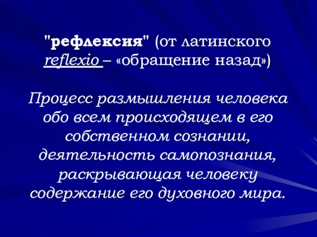 "рефлексия" (от латинского reflexio – «обращение назад») Процесс размышления человека обо всем