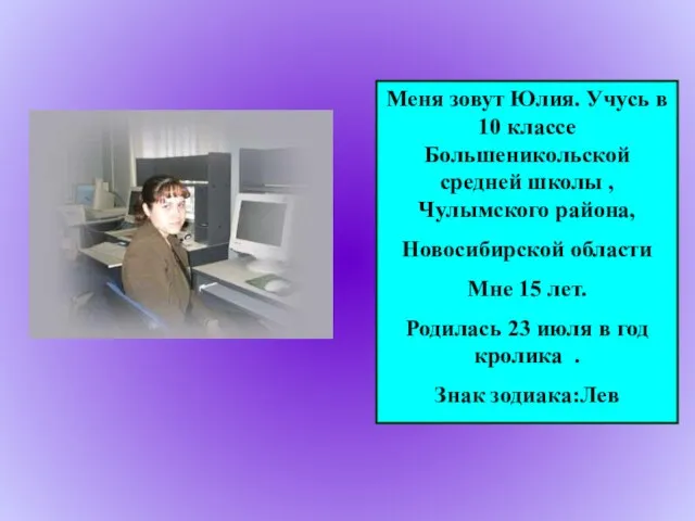 Меня зовут Юлия. Учусь в 10 классе Большеникольской средней школы ,Чулымского района,