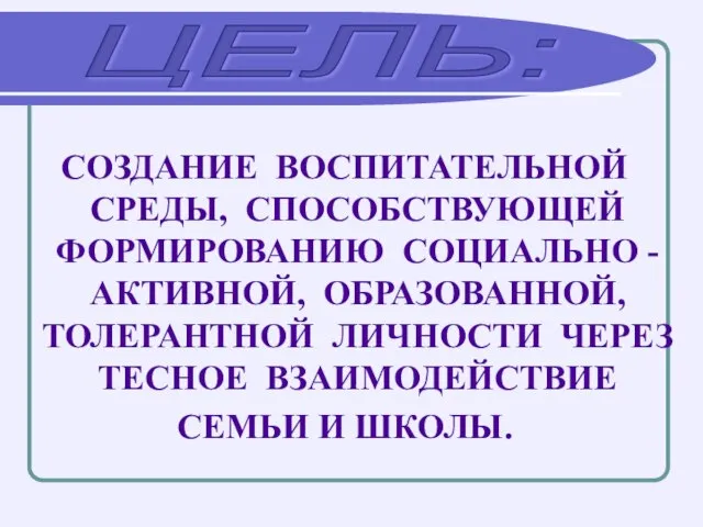 ЦЕЛЬ: СОЗДАНИЕ ВОСПИТАТЕЛЬНОЙ СРЕДЫ, СПОСОБСТВУЮЩЕЙ ФОРМИРОВАНИЮ СОЦИАЛЬНО -АКТИВНОЙ, ОБРАЗОВАННОЙ, ТОЛЕРАНТНОЙ ЛИЧНОСТИ ЧЕРЕЗ