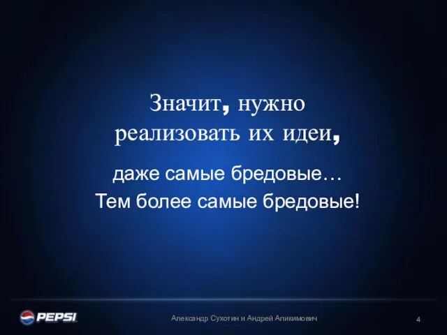 Значит, нужно реализовать их идеи, даже самые бредовые… Тем более самые бредовые!