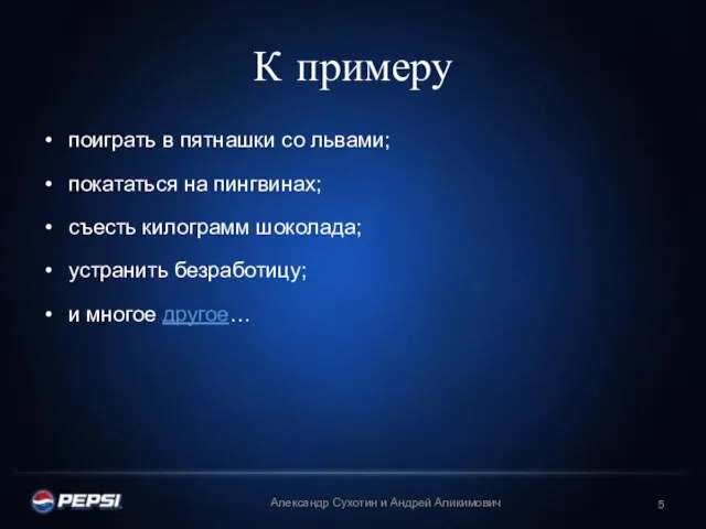 К примеру поиграть в пятнашки со львами; покататься на пингвинах; съесть килограмм