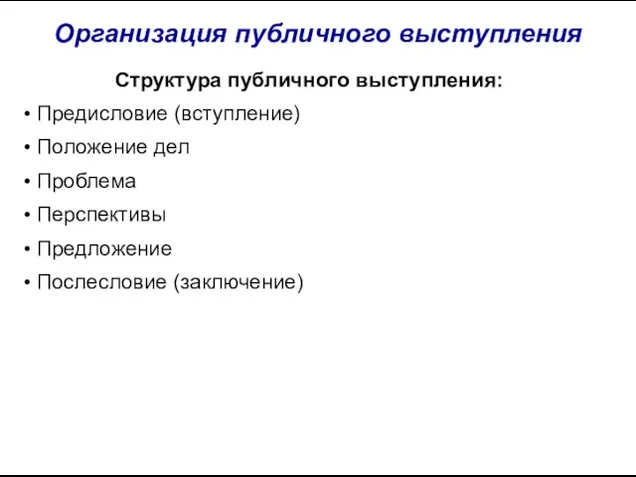 Организация публичного выступления Структура публичного выступления: Предисловие (вступление) Положение дел Проблема Перспективы Предложение Послесловие (заключение)