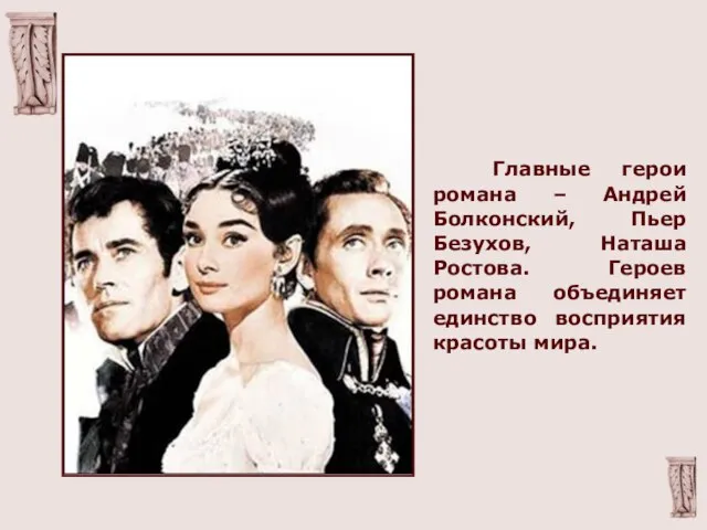 Главные герои романа – Андрей Болконский, Пьер Безухов, Наташа Ростова. Героев романа