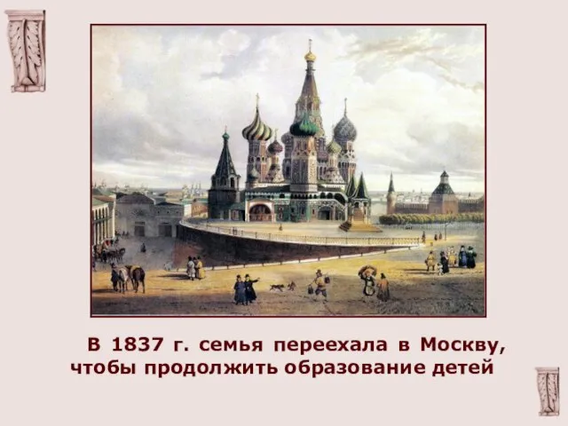 В 1837 г. семья переехала в Москву, чтобы продолжить образование детей