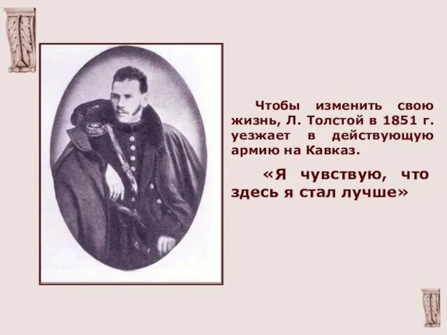 Чтобы изменить свою жизнь, Л. Толстой в 1851 г. уезжает в действующую