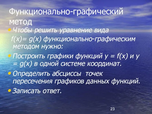 Функционально-графический метод Чтобы решить уравнение вида f(x)= g(x) функционально-графическим методом нужно: Построить