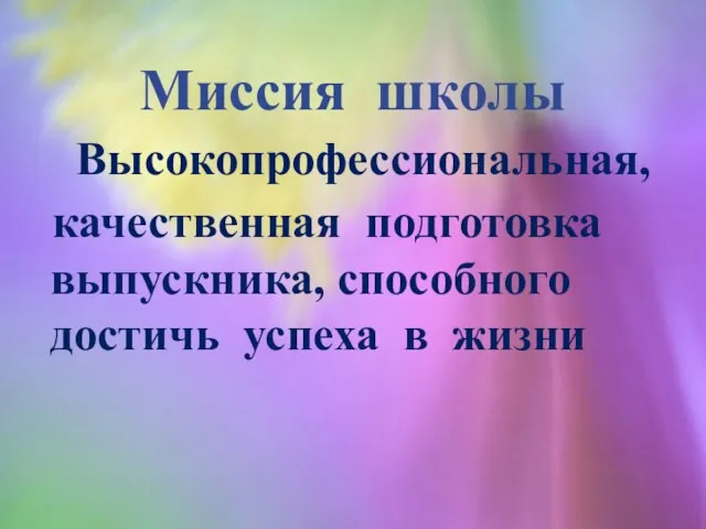 Высокопрофессиональная, качественная подготовка выпускника, способного достичь успеха в жизни Миссия школы