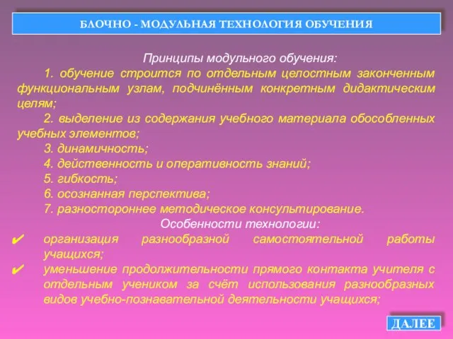 БЛОЧНО - МОДУЛЬНАЯ ТЕХНОЛОГИЯ ОБУЧЕНИЯ ДАЛЕЕ Принципы модульного обучения: 1. обучение строится