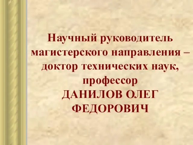 Научный руководитель магистерского направления – доктор технических наук, профессор ДАНИЛОВ ОЛЕГ ФЕДОРОВИЧ