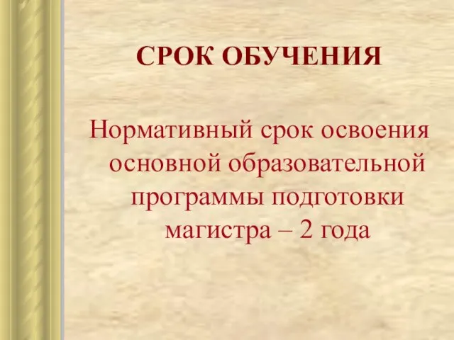 СРОК ОБУЧЕНИЯ Нормативный срок освоения основной образовательной программы подготовки магистра – 2 года